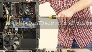 海信冰箱BCD232TDAG显示屏出来F7怎么维修？