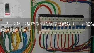 <br/>2、ZD6-D型转辙机的故障电流为（ ），道岔表示继电