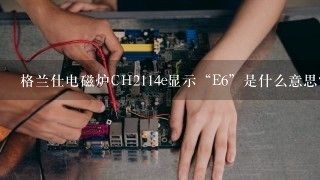 格兰仕电磁炉CH2114e显示“E6”是什么意思？