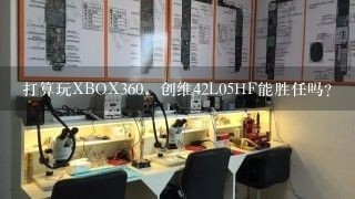打算玩XBOX360，创维42L05HF能胜任吗？