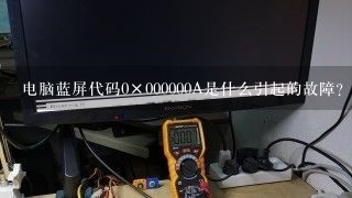 电脑蓝屏代码0×000000A是什么引起的故障？