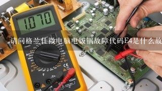 请问格兰仕微电脑电饭锅故障代码E4是什么故障？