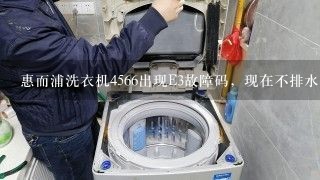 惠而浦洗衣机4566出现E3故障码，现在不排水