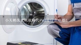 小天鹅洗衣机故障代码e3是什么意思？