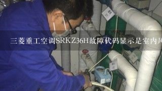 三菱重工空调SRKZ36H故障代码显示是室内风扇电机异常怎么判断是主板坏