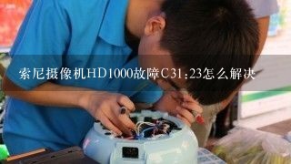 索尼摄像机HD1000故障C31:23怎么解决