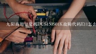 九阳商用豆浆机DCS150S01K故障代码E11怎么维修